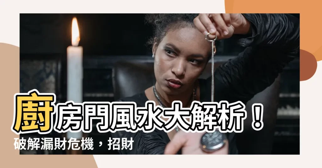 【廚房門風水】廚房門風水大解析！破解漏財危機，招財納福！