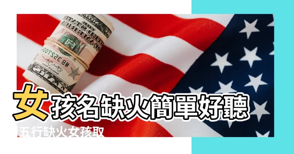 女孩名缺火簡單好聽 |五行缺火女孩取名用字精選 |五行缺火的女孩名字 |【女孩五行缺火的字有哪些】