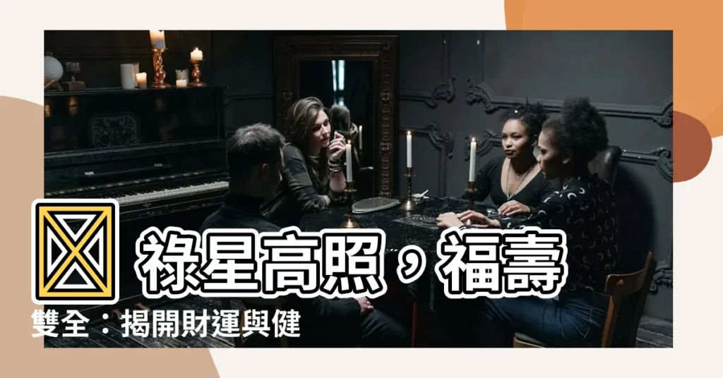 【祿星】🌟 祿星高照，福壽雙全：揭開財運與健康之謎！🌟