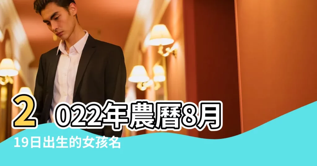 2022年農曆8月19日出生的女孩名字寶典內涵豐富的女孩名字 |農曆09年8月19日早晨03 |58分出生的女孩請高 |【農曆8月19日生女孩起名】