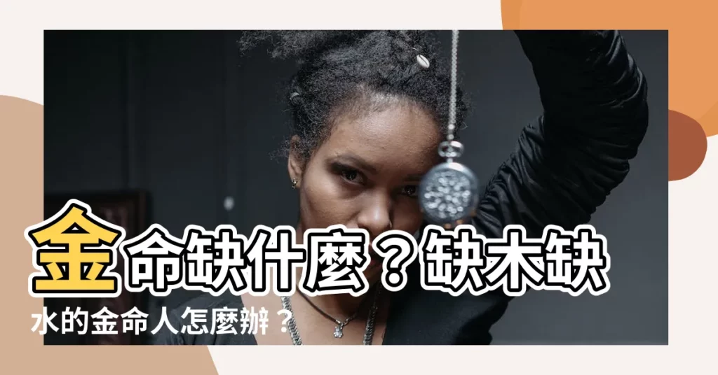 【金命人缺什麼】金命缺什麼？缺木缺水的金命人怎麼辦？