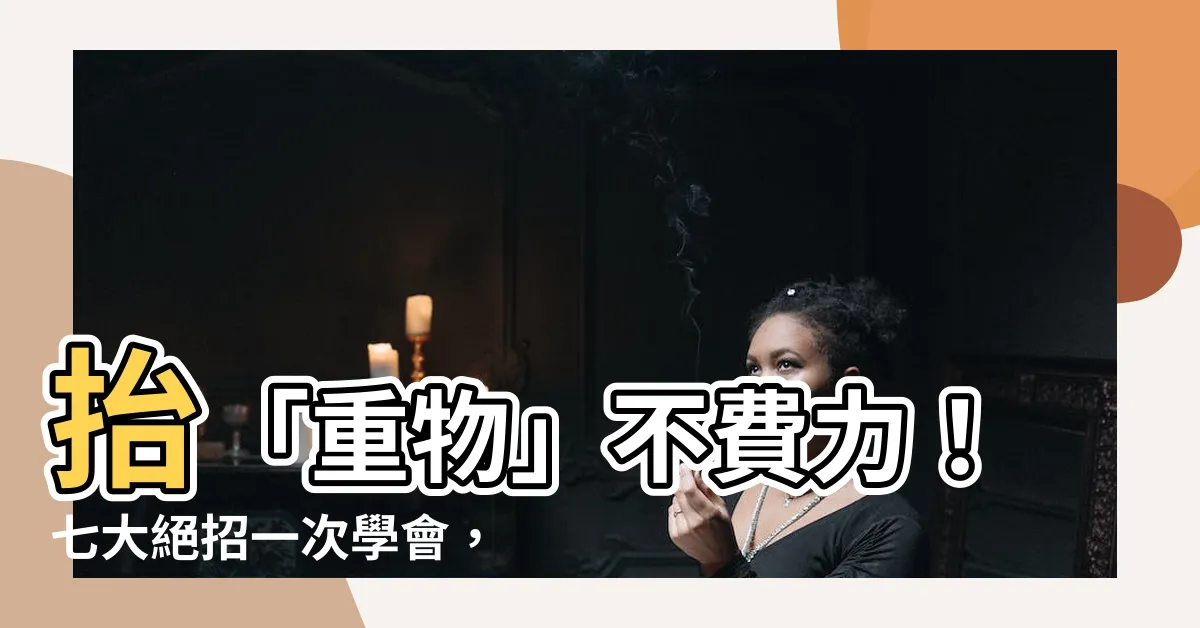 【抬重物】抬「重物」不費力！七大絕招一次學會，輕鬆搬運不傷身