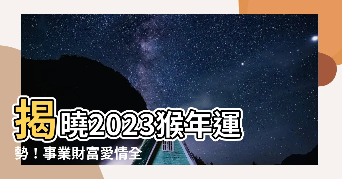 【2023猴年運勢】揭曉2023猴年運勢！事業財富愛情全攻略，助你兔飛猛進