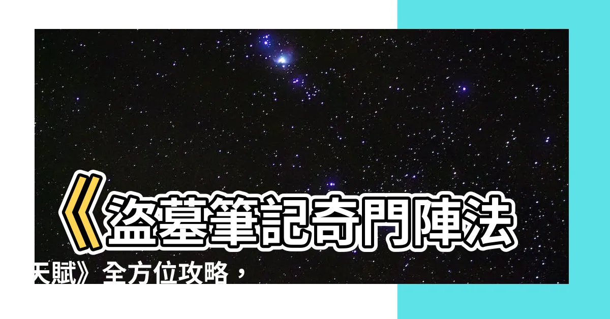 【盜墓筆記奇門陣法天賦】《盜墓筆記奇門陣法天賦》全方位攻略，帶你成為陣法高手！
