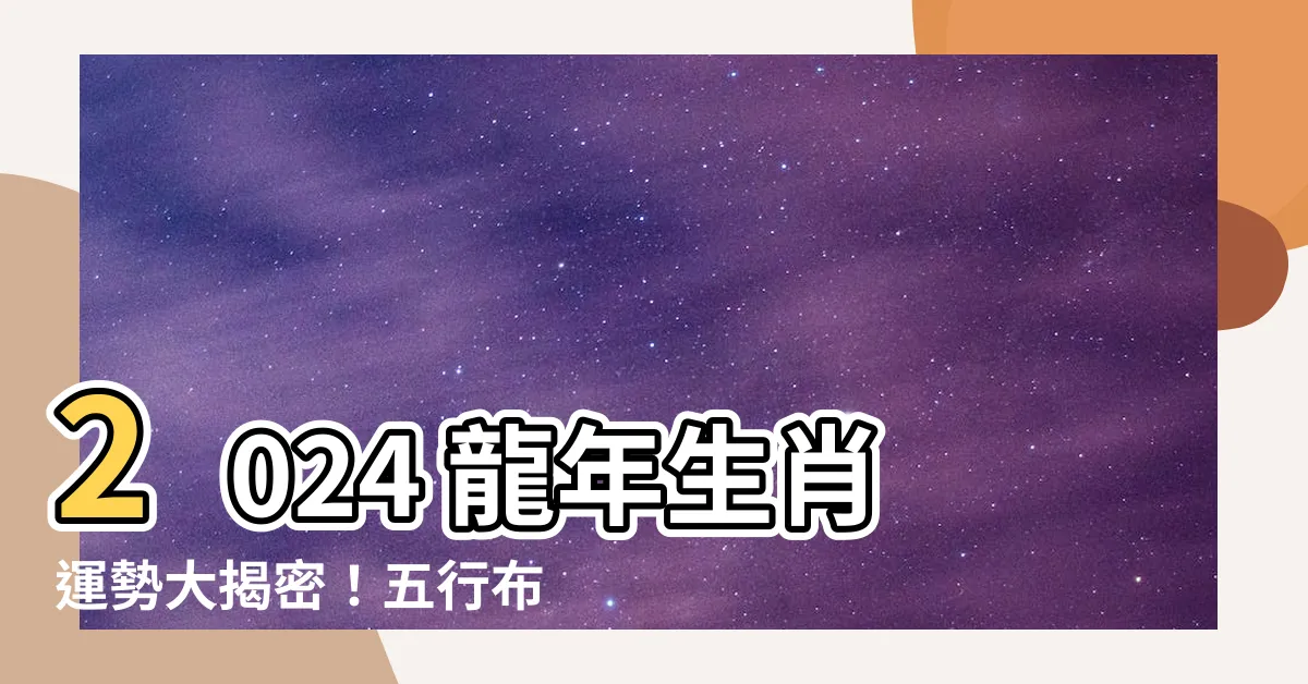 【2024龍五行】2024 龍年生肖運勢大揭密！五行佈局補財運，化解犯太歲危機