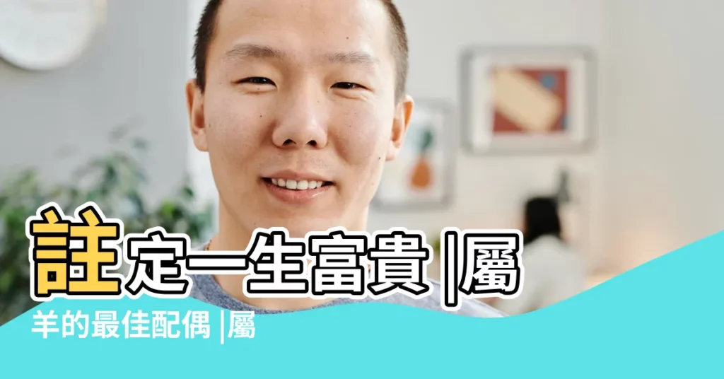 註定一生富貴 |屬羊的最佳配偶 |屬羊人最適合和誰在一起呢 |【屬羊的要和屬什麼生肖的好嗎】