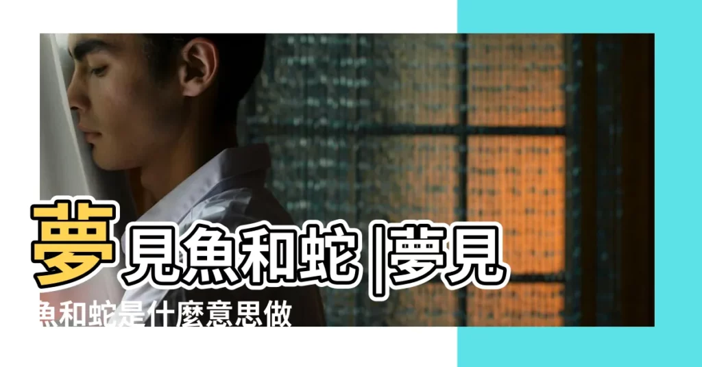 夢見魚和蛇 |夢見魚和蛇是什麼意思做夢夢到魚和蛇好不好 |做夢夢見蛇和魚好不好 |【夢到大蛇和魚】