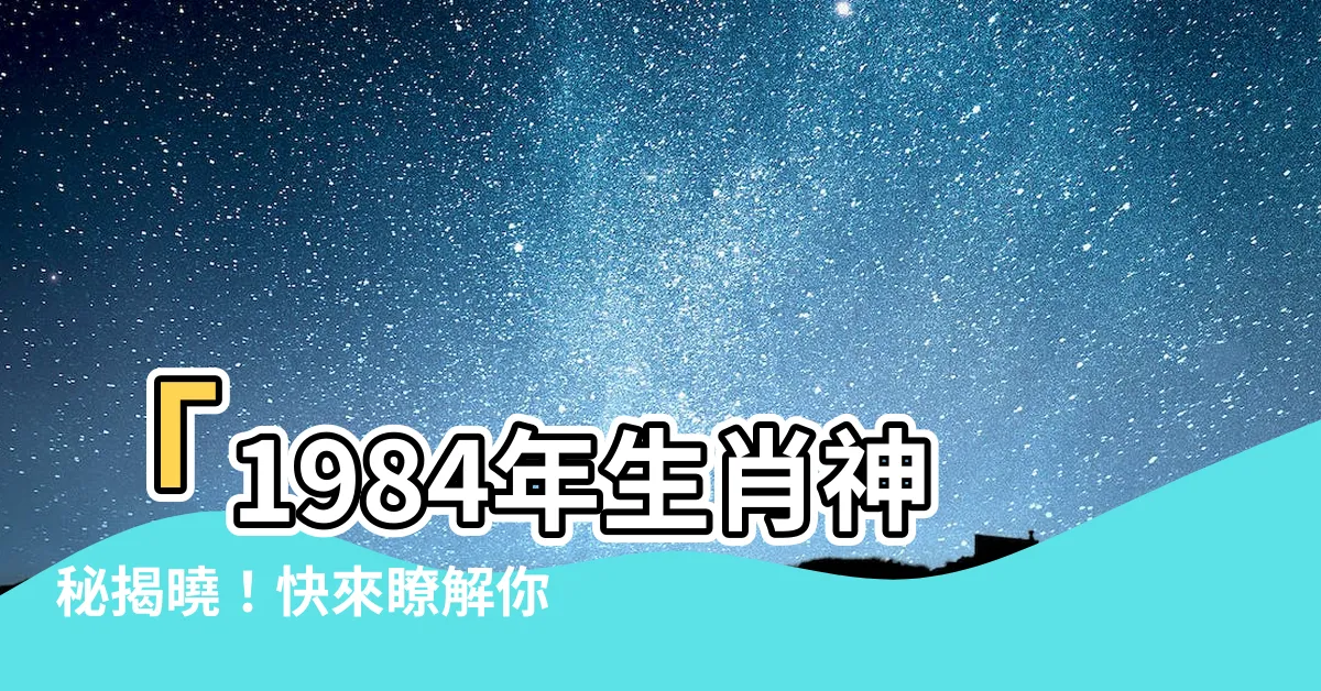 【1984年生肖】「1984年生肖神秘揭曉！快來瞭解你屬於哪個生肖！」