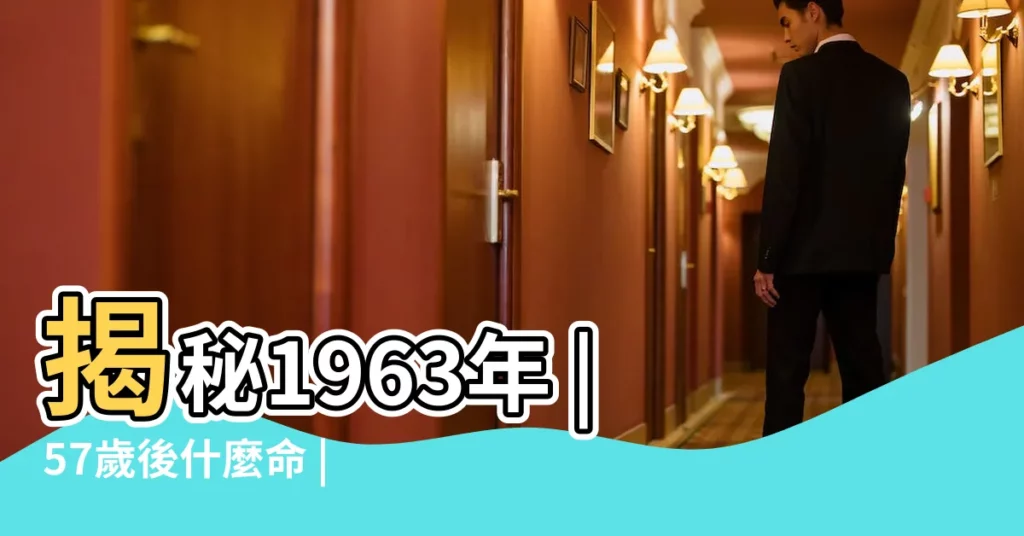 揭秘1963年 |57歲後什麼命 |的終身壽命 |【1963年出生】