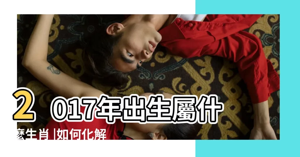 2017年出生屬什麼生肖 |如何化解歲運並臨 |八字小知識 |【2017年歲運並臨出生表】