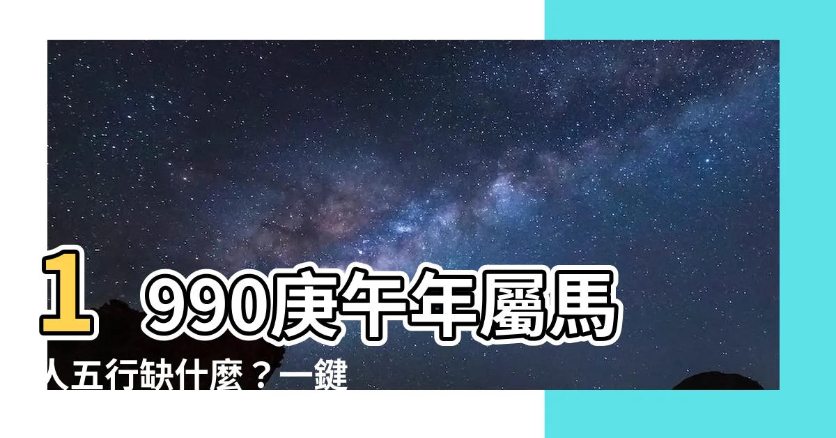 【庚午年五行】1990庚午年屬馬人五行缺什麼？一鍵解謎！