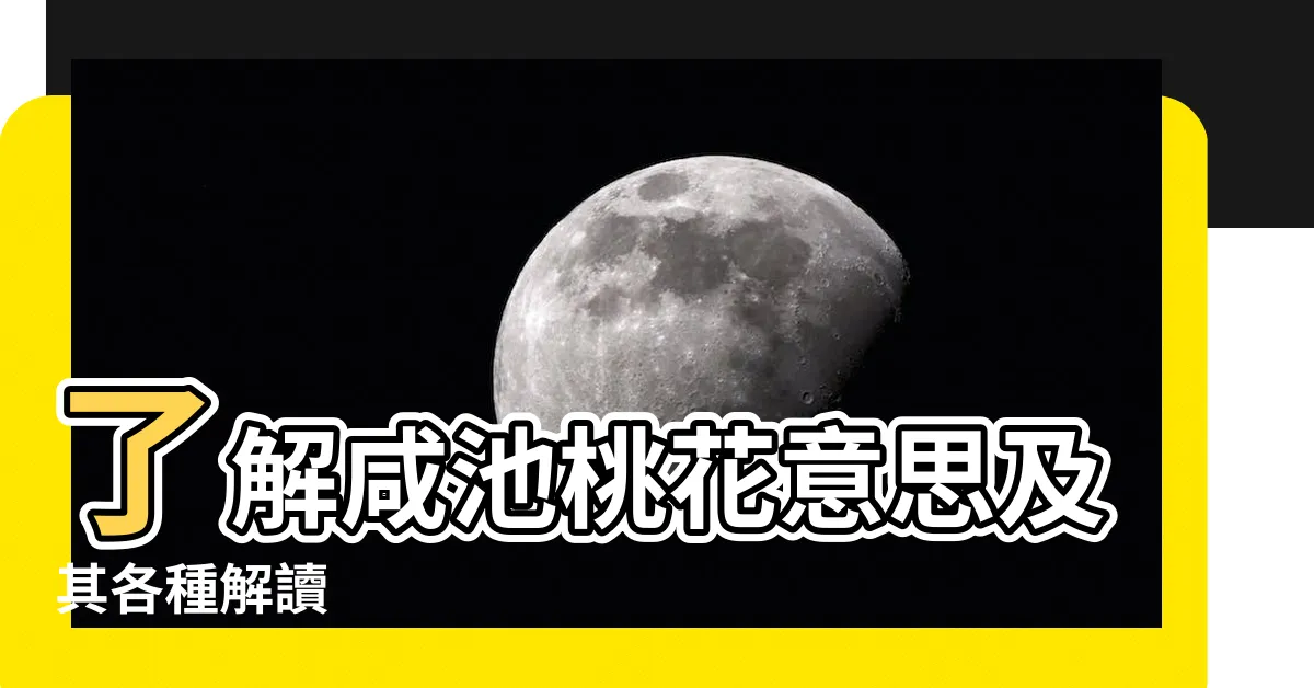 【咸池桃花意思】瞭解咸池桃花意思及其各種解讀