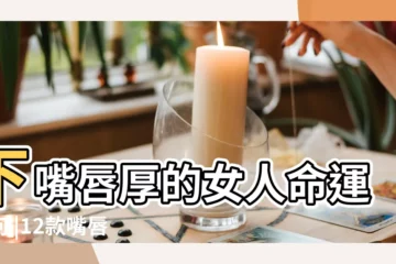 【女人上唇厚翻的命運】下嘴唇厚的女人命運如何 |12款嘴唇面相分析 |桃花運及隱藏性格及全 |