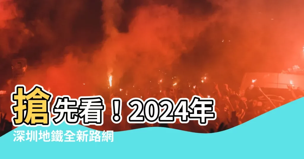【地鐵線路圖蓮塘口岸深圳地鐵】搶先看！2024年深圳地鐵全新路網　直達蓮塘口岸超便利