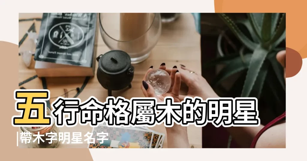 五行命格屬木的明星 |帶木字明星名字有哪些 |姓木的名人有哪些 |【有哪些名人名字屬木】