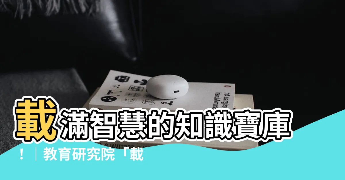 【載造詞】載滿智慧的知識寶庫！｜教育研究院「載」造詞帶你神遊中文世界