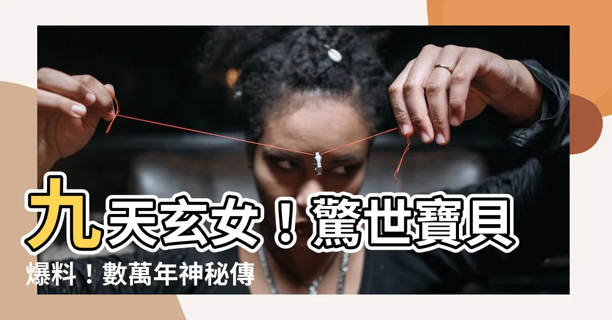 【九天玄女】九天玄女！驚世寶貝爆料！數萬年神秘傳説終現真相！