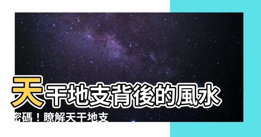 【天千地支】天干地支背後的風水密碼！瞭解天干地支的玄妙之處