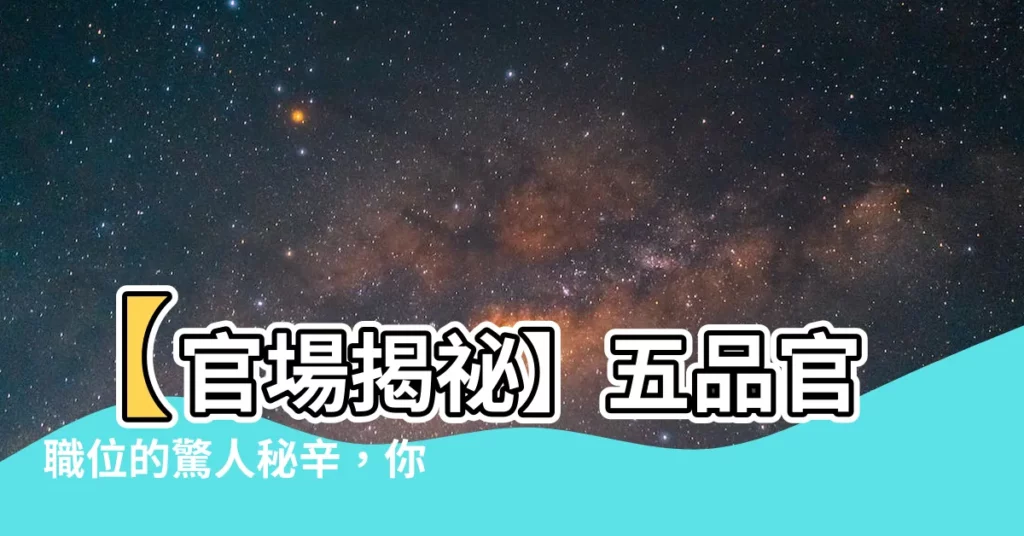 【五品官】【官場揭秘】五品官職位的驚人秘辛，你不可不知！