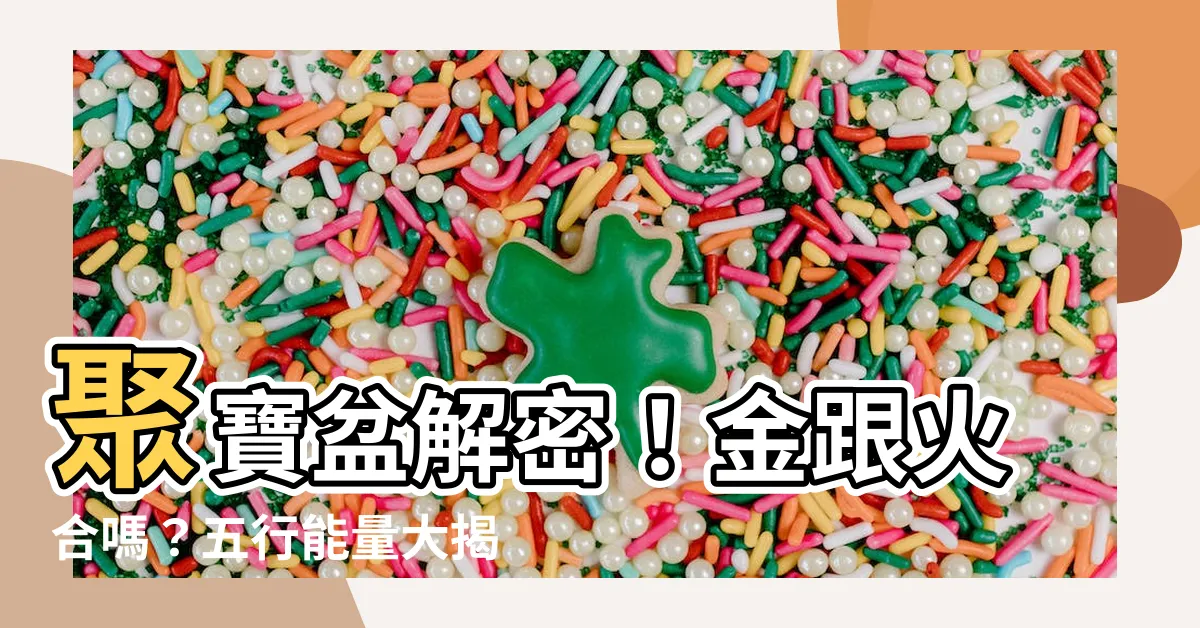 【金跟火合嗎】聚寶盆解密！金跟火合嗎？五行能量大揭密！
