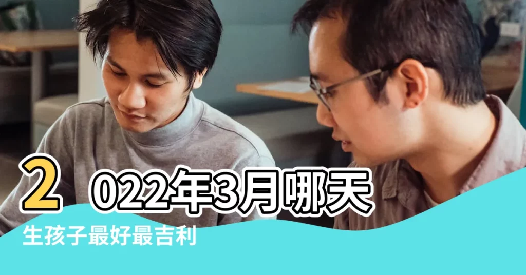 2022年3月哪天生孩子最好最吉利 |什麼時候適合懷孕 |2018年3月哪天生孩子好共有六個吉日可選 |【2018年三月份哪天適合生孩子】