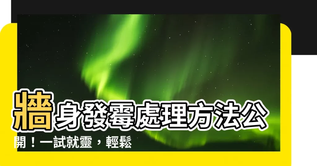 【牆身發黴處理方法】牆身發黴處理方法公開！一試就靈，輕鬆還你乾淨家園！