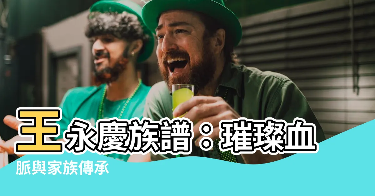 【王永慶族譜】王永慶族譜：璀璨血脈與家族傳承