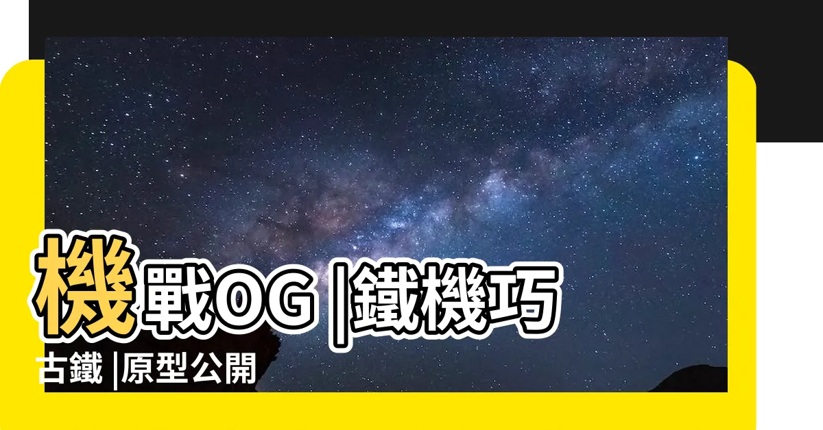 【鐵機巧 古鐵】機戰OG |鐵機巧古鐵 |原型公開 |