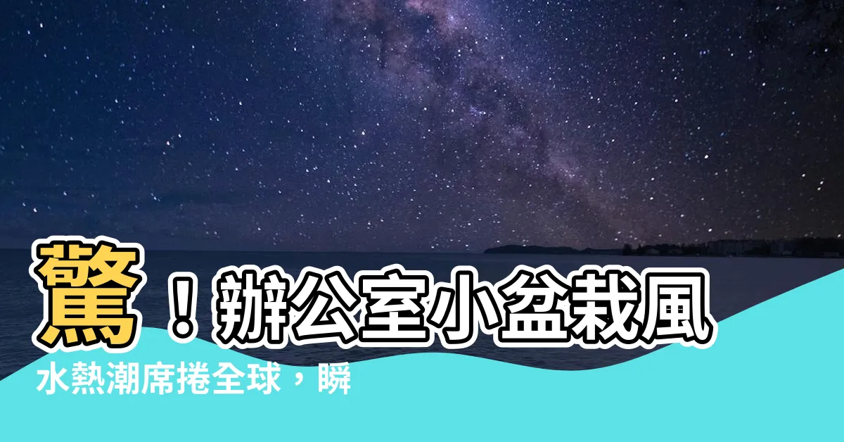 【辦公室小盆栽風水】驚！辦公室小盆栽風水熱潮席捲全球，瞬間解鎖鉅富運！