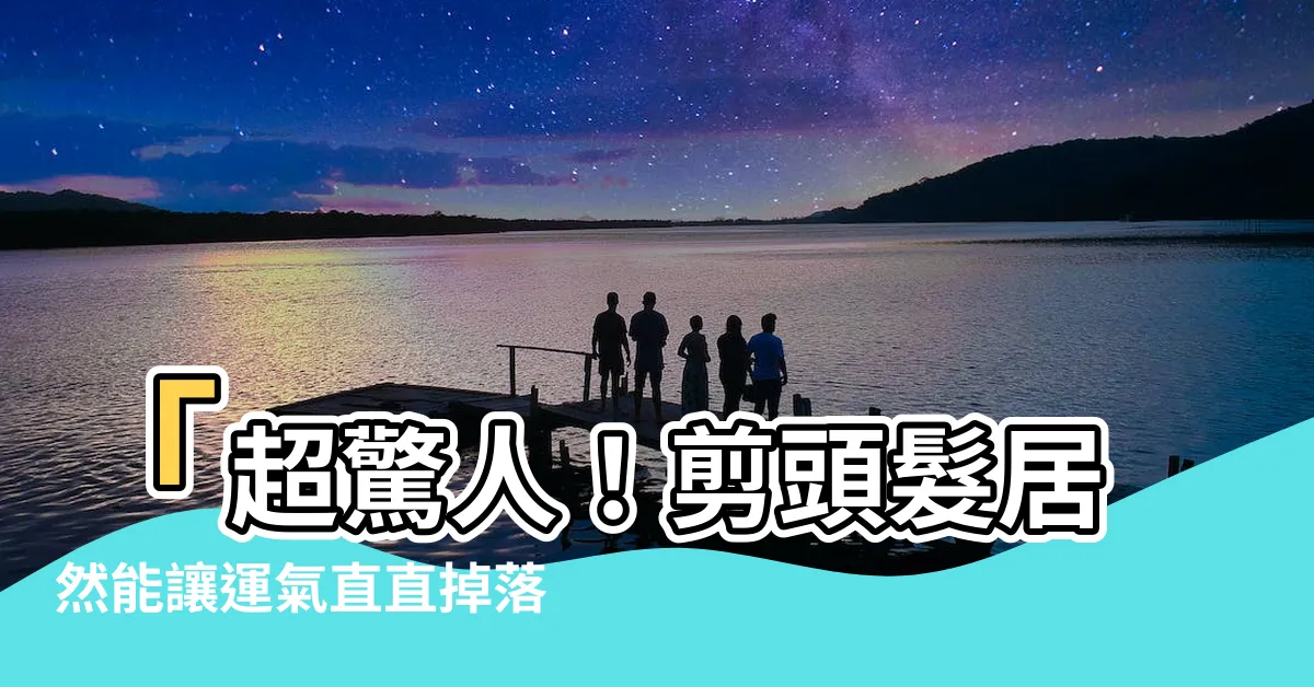 【剪頭髮運氣變差】「超驚人！剪頭髮居然能讓運氣直直掉落，剪頭髮運氣秒變差！」