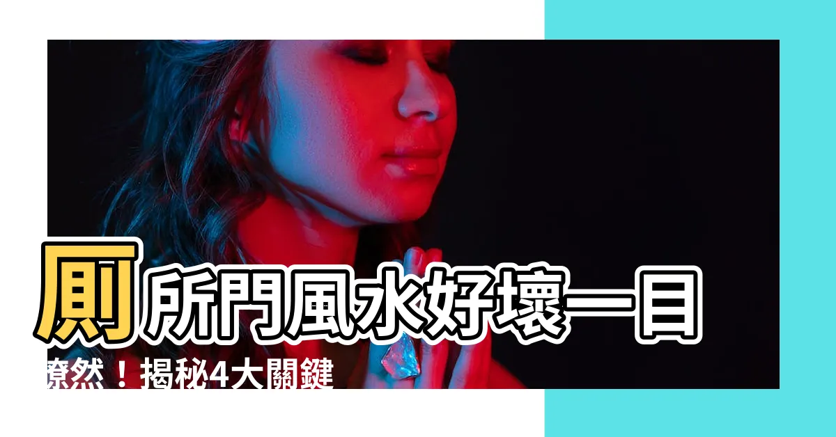 【厠所門】厠所門風水好壞一目瞭然！揭秘4大關鍵點，助你避風煞迎好運