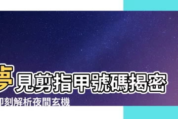 【夢見剪指甲號碼】夢見剪指甲號碼揭密！即刻解析夜間玄機的秘密