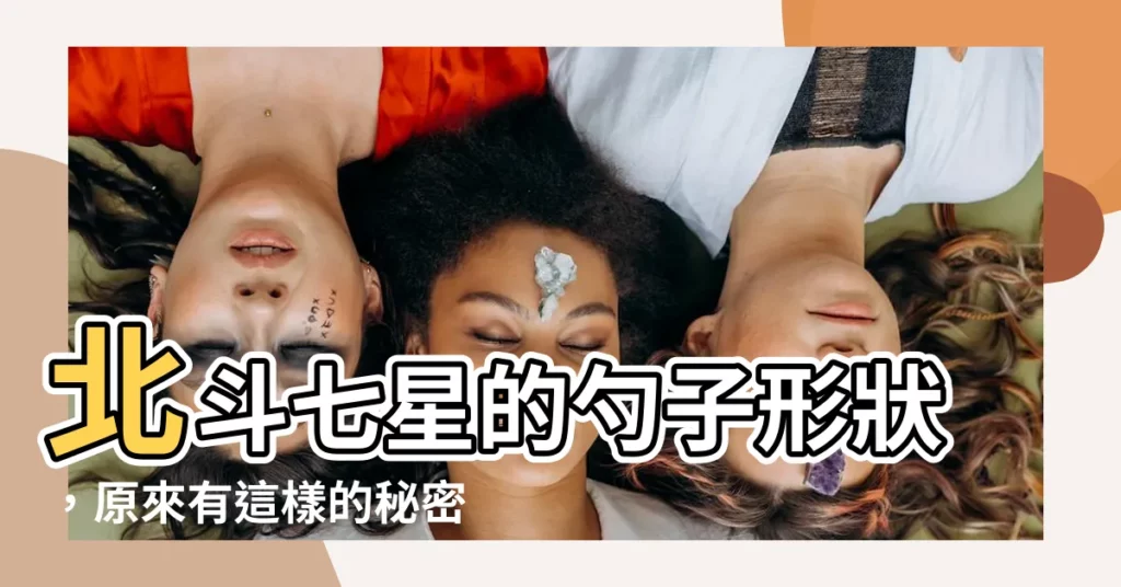 【北斗七星 勺子】北斗七星的勺子形狀，原來有這樣的秘密！