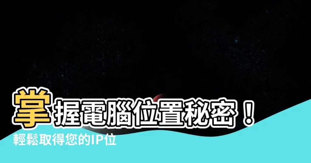 【電腦位置】掌握電腦位置秘密！輕鬆取得您的IP位址