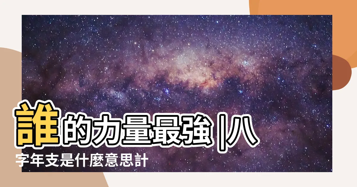 【年幹 年支】誰的力量最強 |八字年支是什麼意思計算方式解讀 |在四柱的八個干支中 |