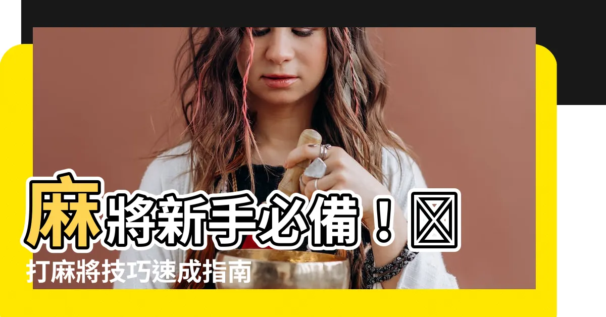 【打麻將技巧】麻將新手必備！🏆 打麻將技巧速成指南：讓你初一贏到初五