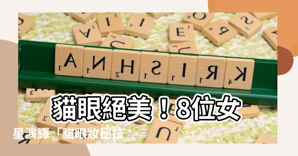 【貓眼眼型】 貓眼絕美！8位女星演繹「貓眼妝秘技」，讓你電暈所有人