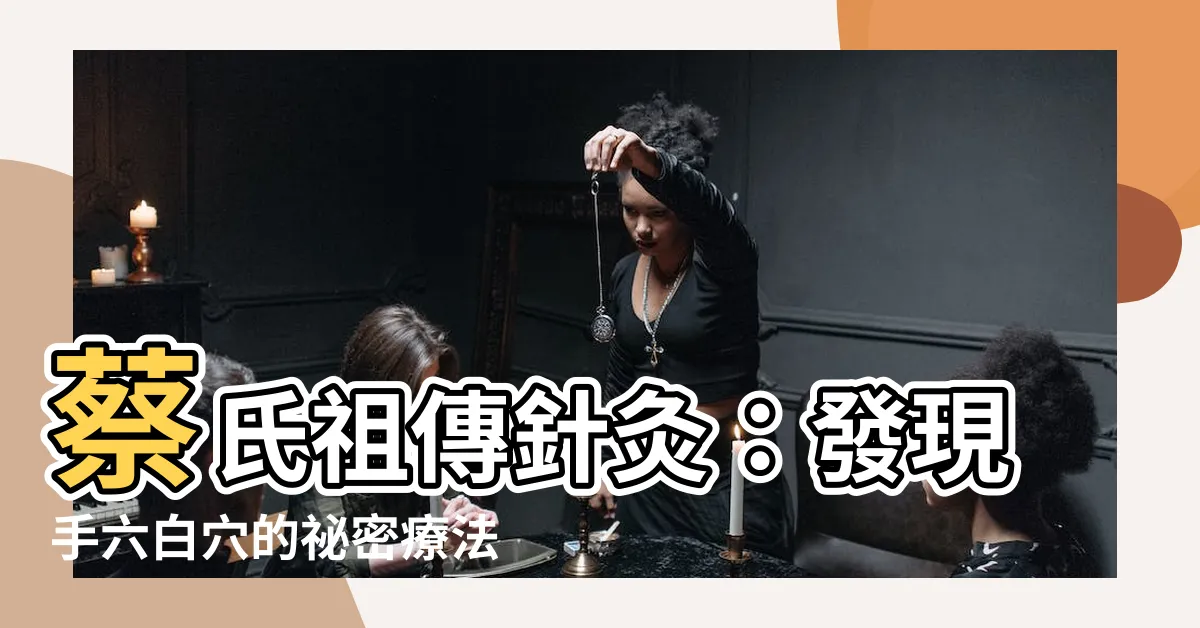 【手六白】蔡氏祖傳針灸：發現手六白穴的秘密療法！