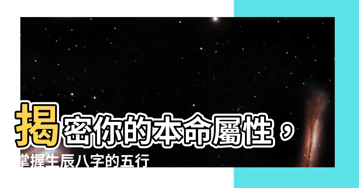 【本命屬性】揭密你的本命屬性，掌握生辰八字的五行奧秘！