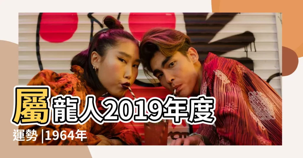 屬龍人2019年度運勢 |1964年屬龍的人2019年運勢詳解 |1964年出生屬龍的2019年生肖運勢查詢 |【64年的龍2019年運勢】