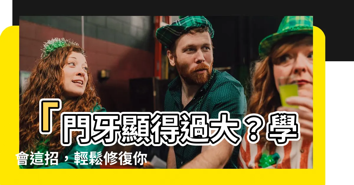 【門牙很大顆】「門牙顯得過大？學會這招，輕鬆修復你的笑容！」