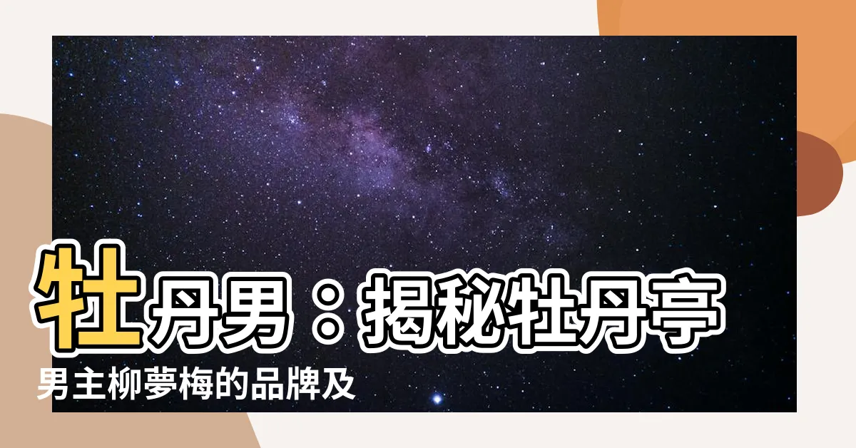 【牡丹男】牡丹男：揭秘牡丹亭男主柳夢梅的品牌及象徵意義！
