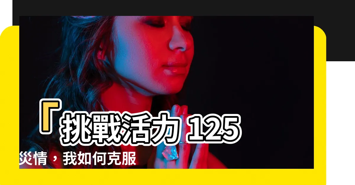 【活力 125 災情】「挑戰活力 125 災情，我如何克服？」