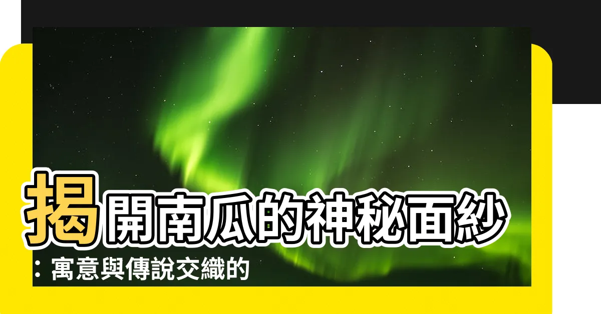 【南瓜 寓意】揭開南瓜的神秘面紗：寓意與傳説交織的果實