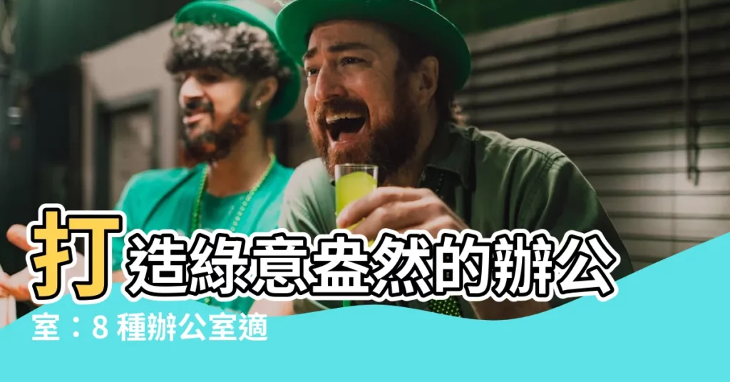 【辦公室適合的植物】打造綠意盎然的辦公室：8 種辦公室適合的植物推薦