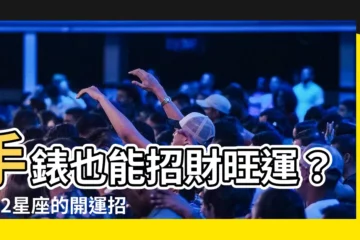 【手錶招財】手錶也能招財旺運？！12星座的開運招財手錶