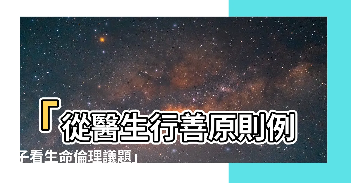 【行善原則例子】「從醫生行善原則例子看生命倫理議題」