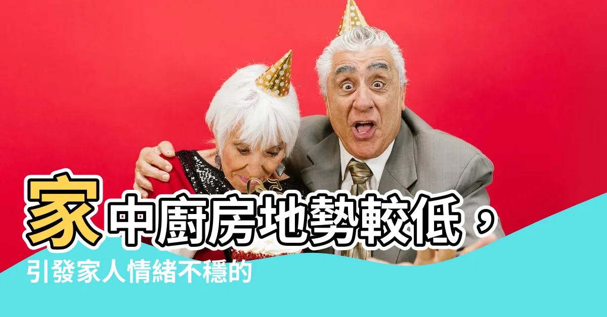 【廚房地勢較低】家中廚房地勢較低，引發家人情緒不穩的原因