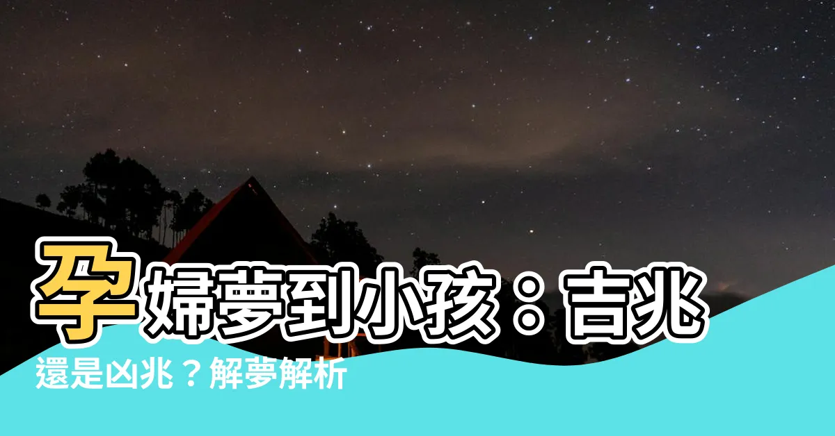【孕婦夢到小孩】孕婦夢到小孩：吉兆還是凶兆？解夢解析讓你安心