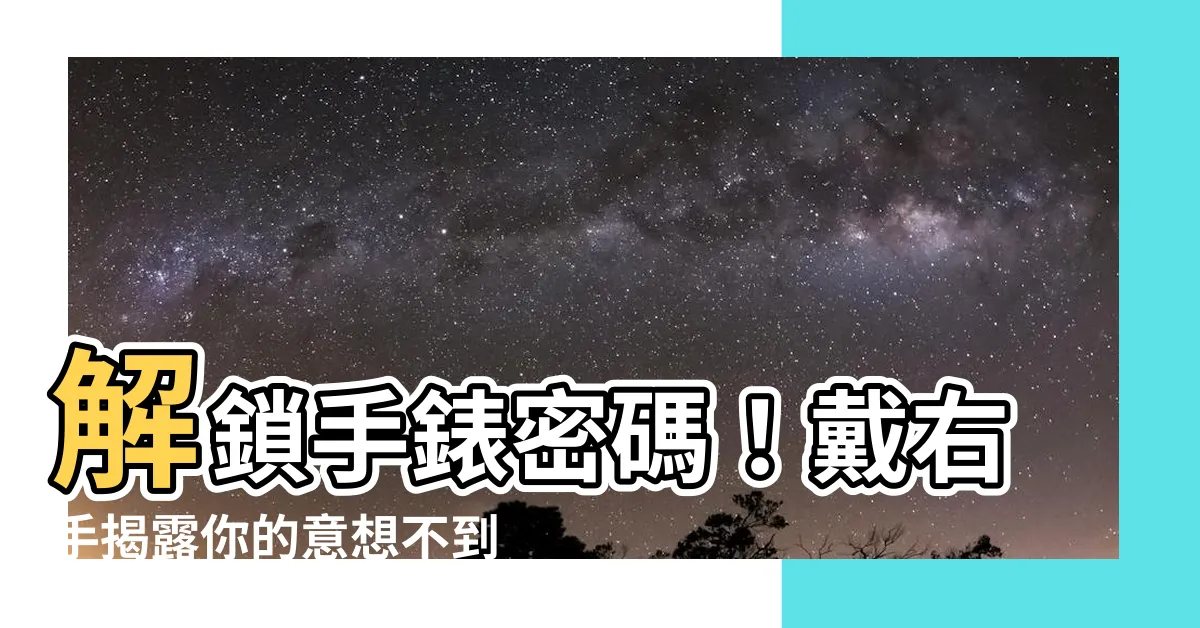 【手錶戴右手意思】解鎖手錶密碼！戴右手揭露你的意想不到秘密